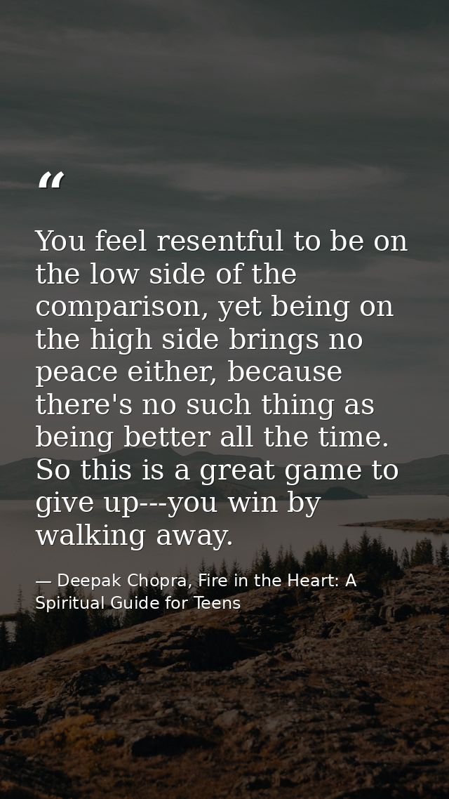 You feel resentful to be on the low side of the comparison, yet being on the high side brings no peace either, because t — Deepak Chopra, Fire in the Heart: A Spiritual Guide for Teens