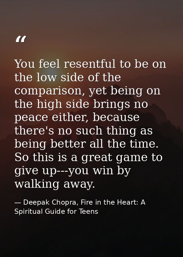 You feel resentful to be on the low side of the comparison, yet being on the high side brings no peace either, because t — Deepak Chopra, Fire in the Heart: A Spiritual Guide for Teens