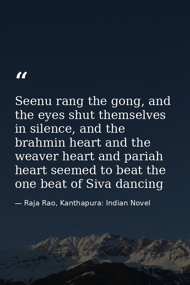 Seenu rang the gong, and the eyes shut themselves in silence, and the brahmin heart and the weaver heart and pariah hear — Raja Rao, Kanthapura: Indian Novel