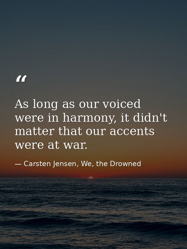 As long as our voiced were in harmony, it didn't matter that our accents were at war. — Carsten Jensen, We, the Drowned