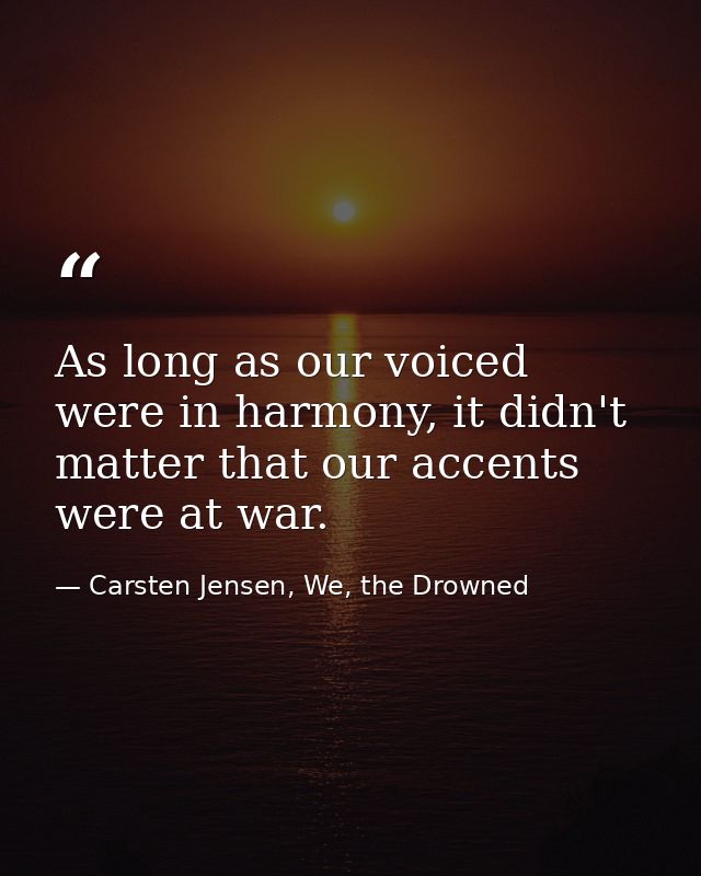 As long as our voiced were in harmony, it didn't matter that our accents were at war. — Carsten Jensen, We, the Drowned