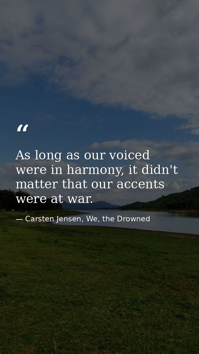 As long as our voiced were in harmony, it didn't matter that our accents were at war. — Carsten Jensen, We, the Drowned