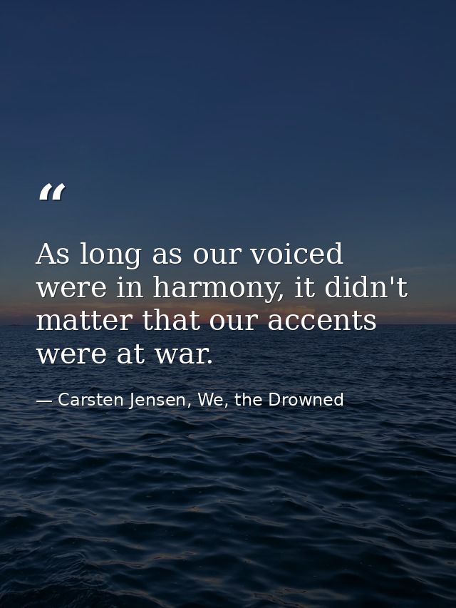 As long as our voiced were in harmony, it didn't matter that our accents were at war. — Carsten Jensen, We, the Drowned