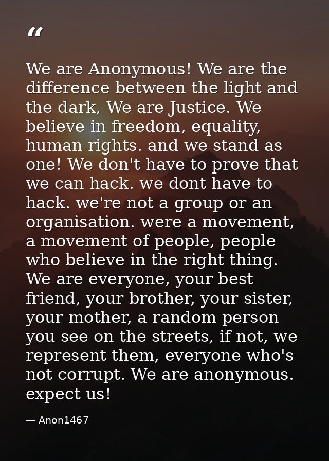 We are Anonymous! We are the difference between the light and the dark, We are Justice. We believe in freedom, equality, — Anon1467