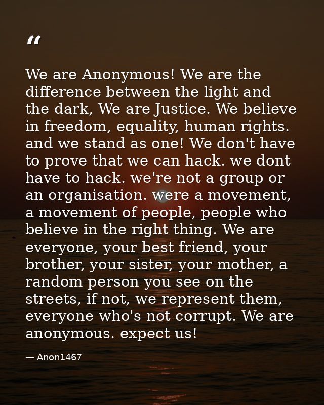 We are Anonymous! We are the difference between the light and the dark, We are Justice. We believe in freedom, equality, — Anon1467