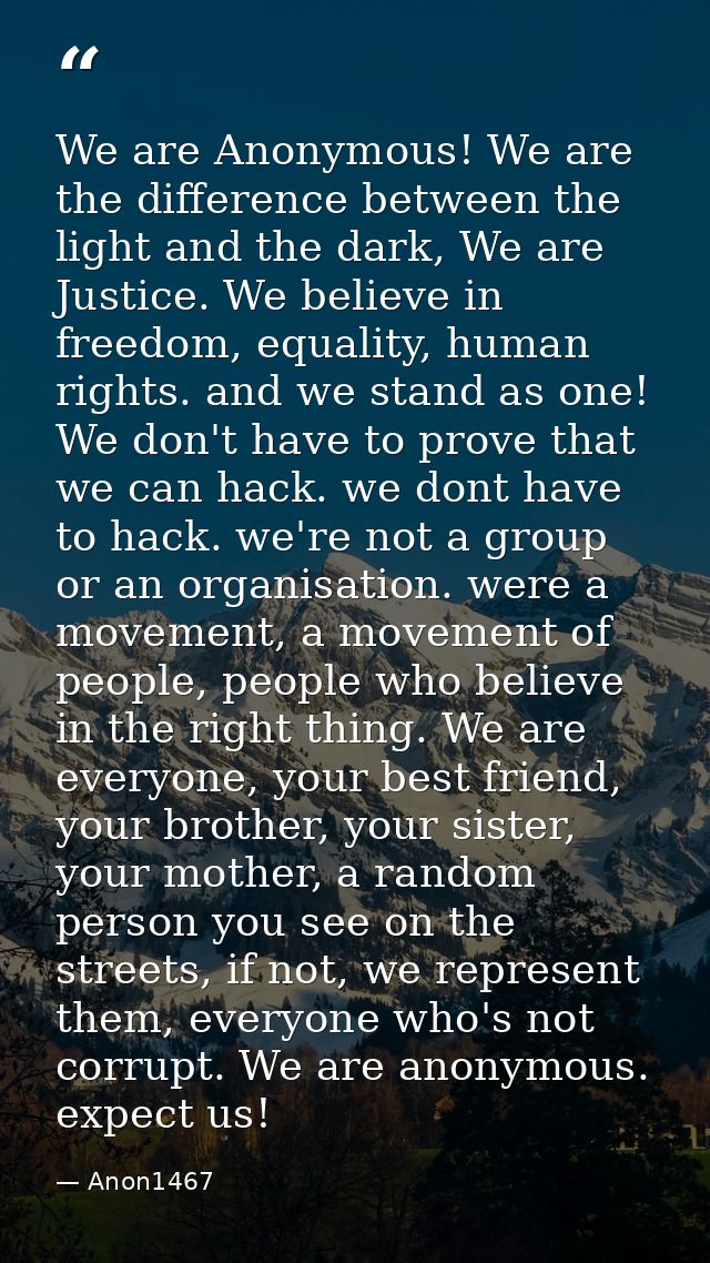 We are Anonymous! We are the difference between the light and the dark, We are Justice. We believe in freedom, equality, — Anon1467