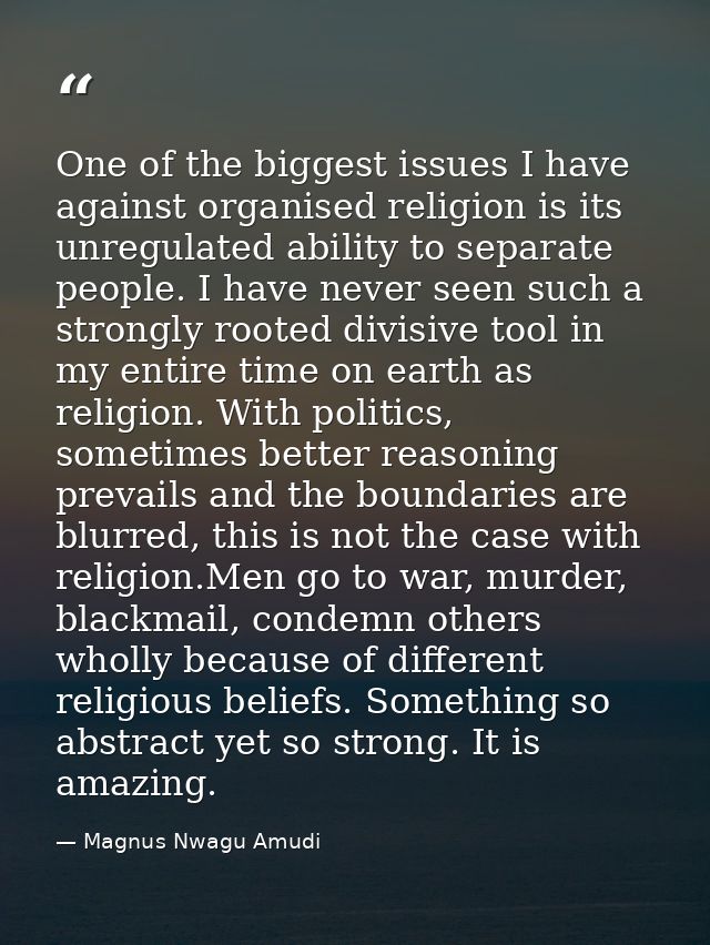 One of the biggest issues I have against organised religion is its unregulated ability to separate people. I have never  — Magnus Nwagu Amudi