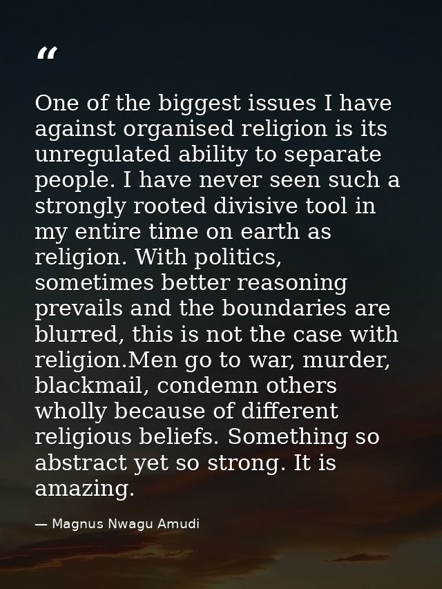 One of the biggest issues I have against organised religion is its unregulated ability to separate people. I have never  — Magnus Nwagu Amudi