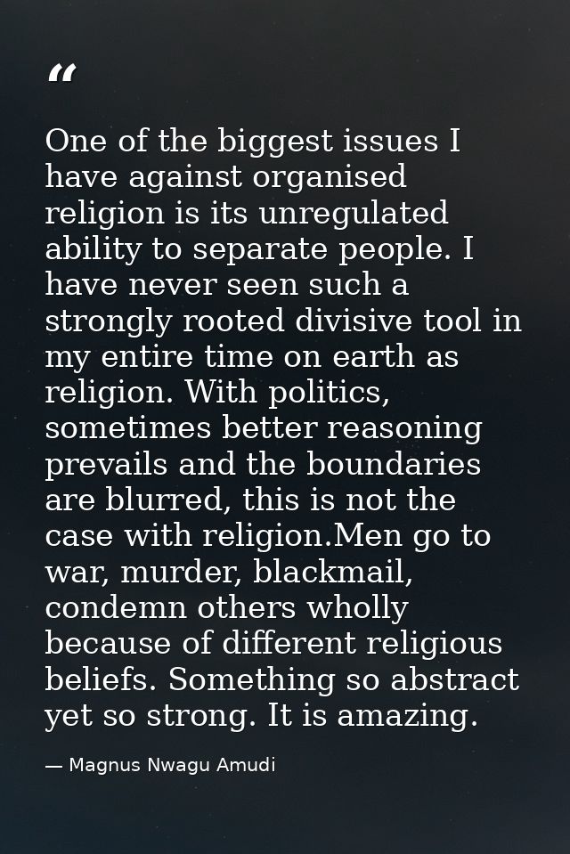 One of the biggest issues I have against organised religion is its unregulated ability to separate people. I have never  — Magnus Nwagu Amudi