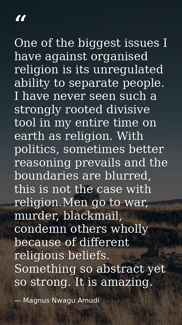 One of the biggest issues I have against organised religion is its unregulated ability to separate people. I have never  — Magnus Nwagu Amudi
