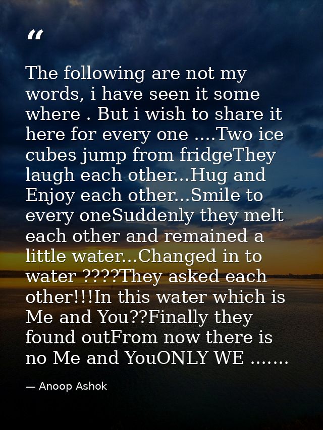 The following are not my words, i have seen it some where . But i wish to share it here for every one ....Two ice cubes  — Anoop Ashok