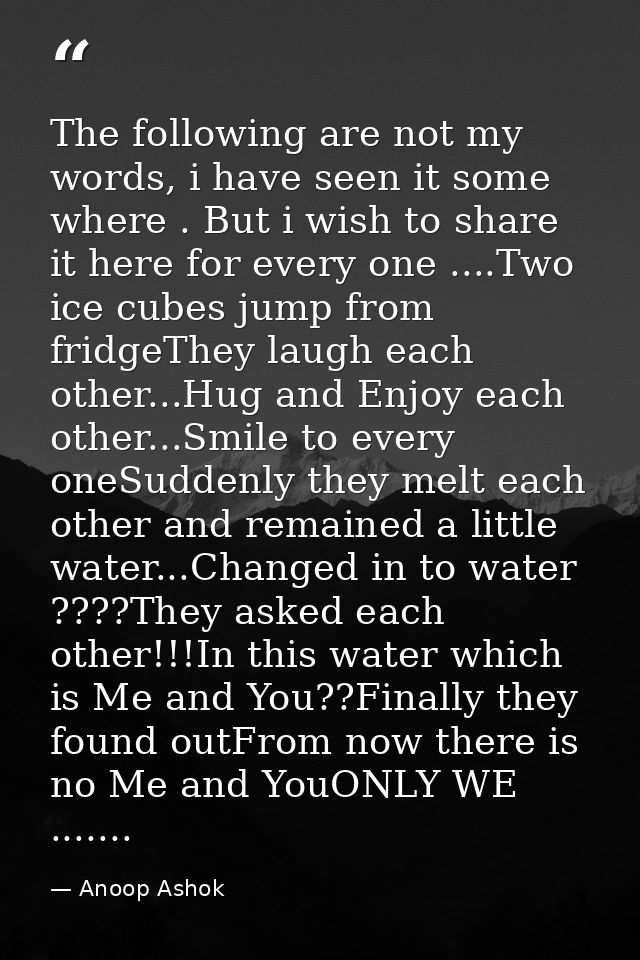 The following are not my words, i have seen it some where . But i wish to share it here for every one ....Two ice cubes  — Anoop Ashok