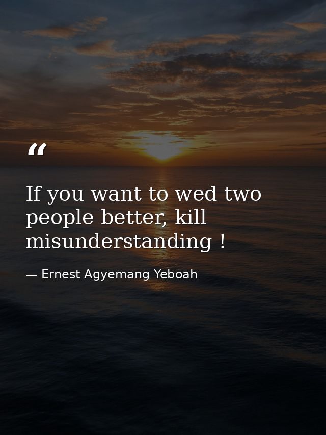 If you want to wed two people better, kill misunderstanding ! — Ernest Agyemang Yeboah