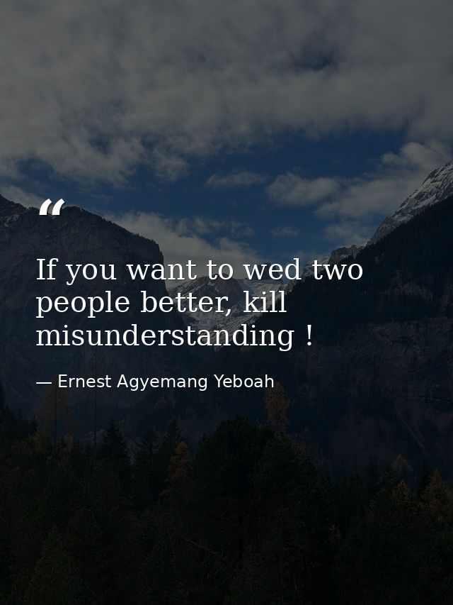 If you want to wed two people better, kill misunderstanding ! — Ernest Agyemang Yeboah