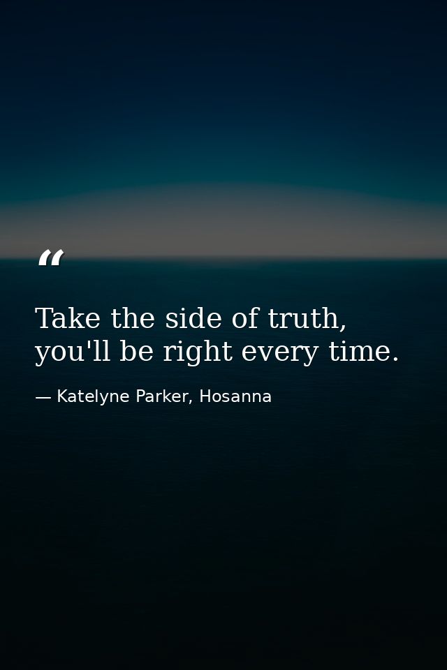 Take the side of truth, you'll be right every time. — Katelyne Parker, Hosanna