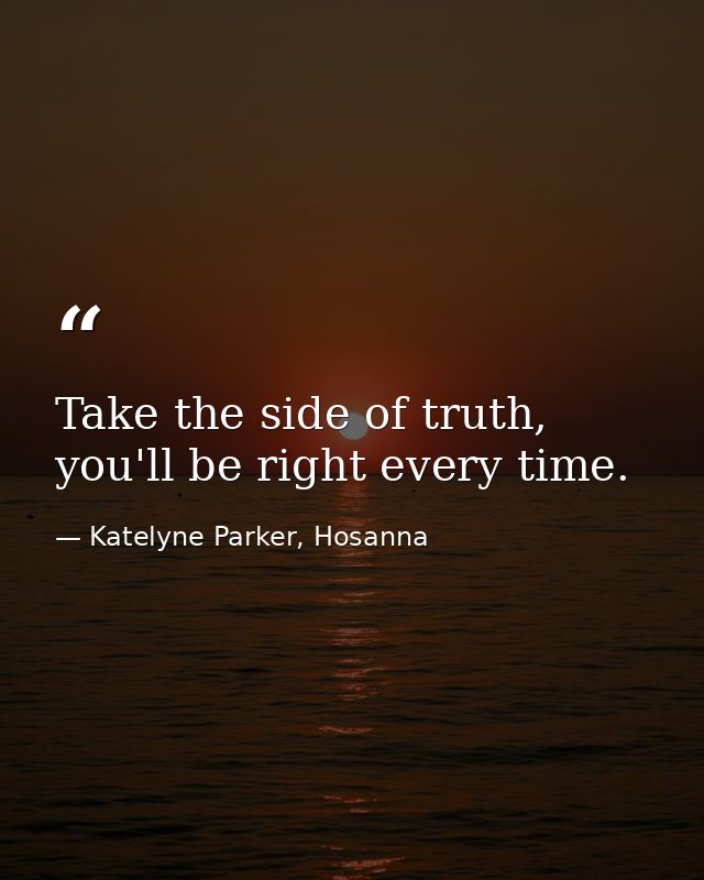 Take the side of truth, you'll be right every time. — Katelyne Parker, Hosanna
