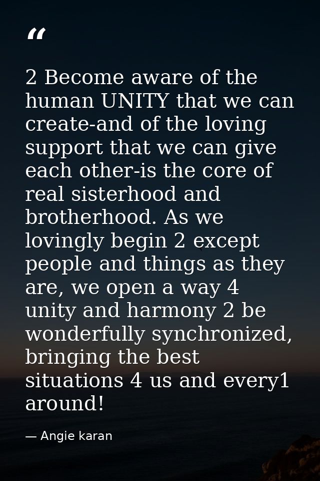 2 Become aware of the human UNITY that we can create-and of the loving support that we can give each other-is the core o — Angie karan