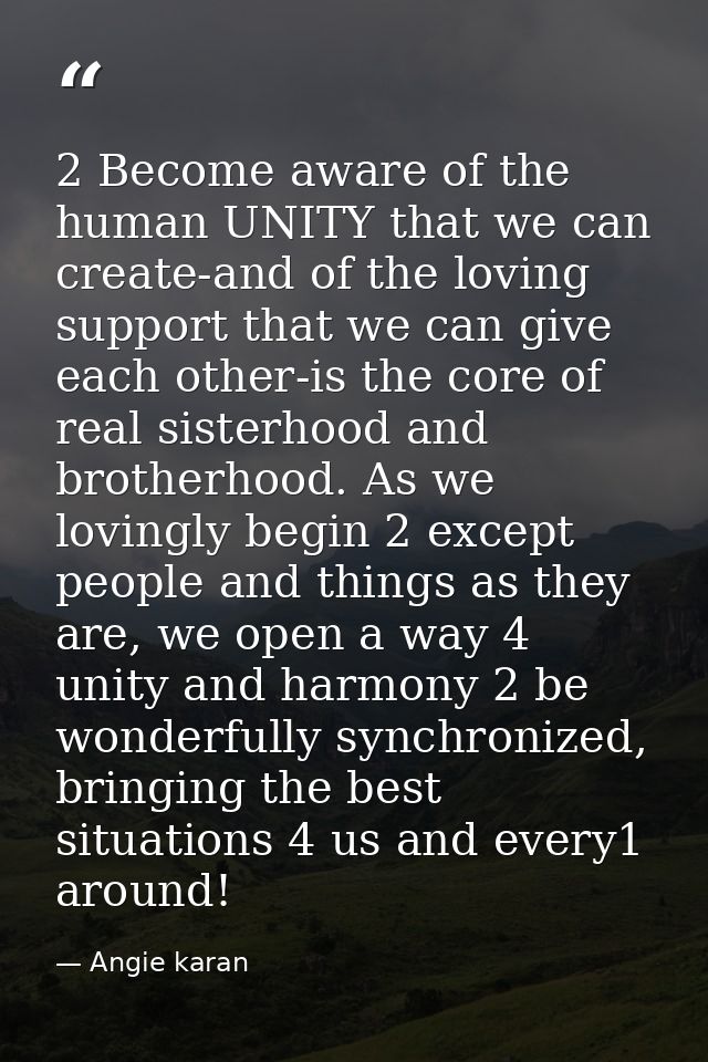 2 Become aware of the human UNITY that we can create-and of the loving support that we can give each other-is the core o — Angie karan