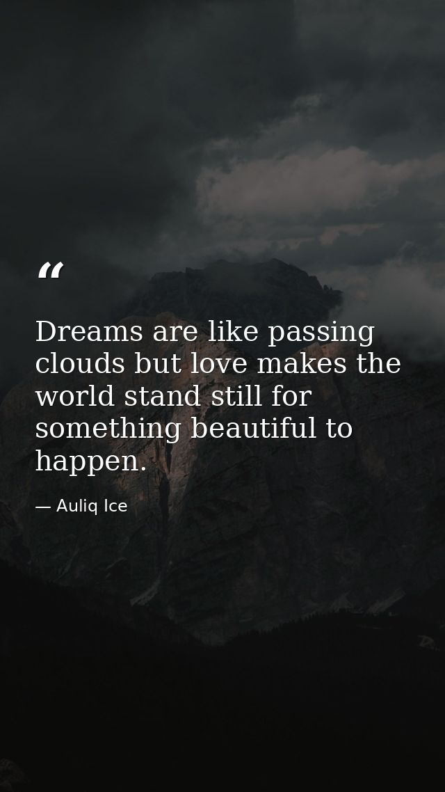 Dreams are like passing clouds but love makes the world stand still for something beautiful to happen. — Auliq Ice