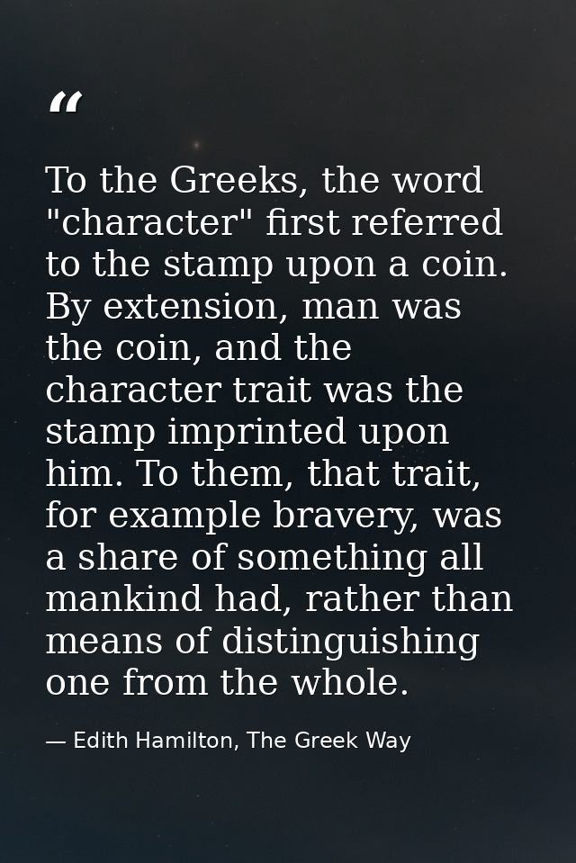 To the Greeks, the word "character" first referred to the stamp upon a coin. By extension, man was the coin, and the cha — Edith Hamilton, The Greek Way