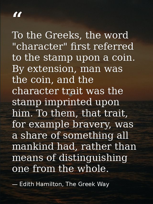 To the Greeks, the word "character" first referred to the stamp upon a coin. By extension, man was the coin, and the cha — Edith Hamilton, The Greek Way