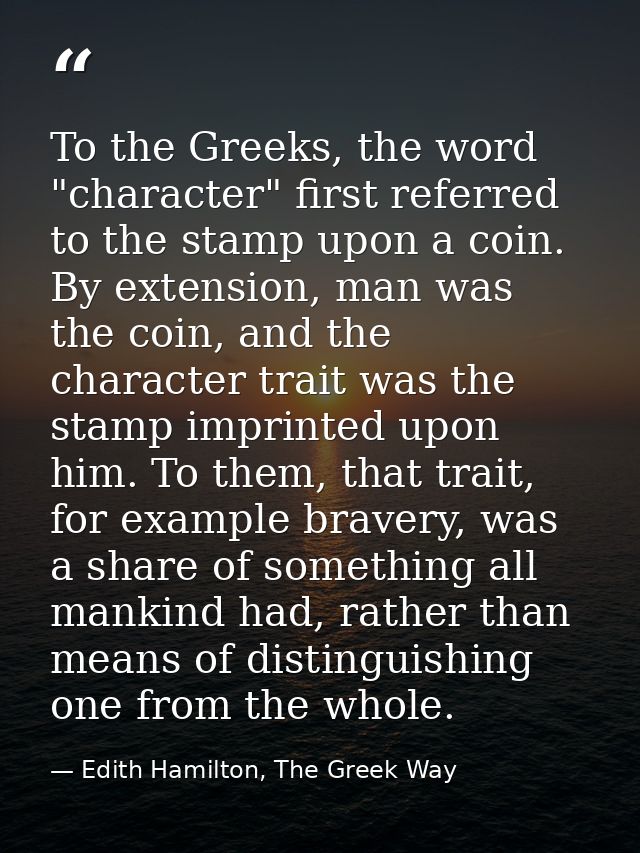 To the Greeks, the word "character" first referred to the stamp upon a coin. By extension, man was the coin, and the cha — Edith Hamilton, The Greek Way
