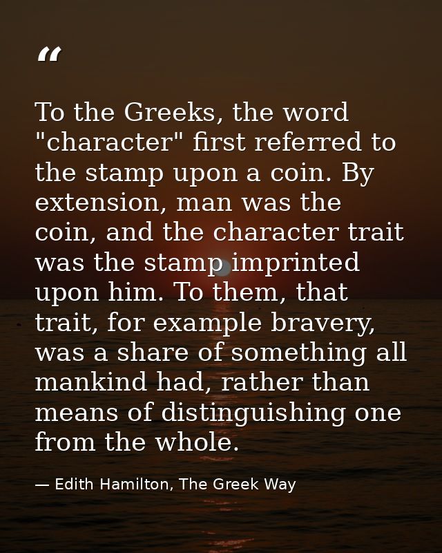 To the Greeks, the word "character" first referred to the stamp upon a coin. By extension, man was the coin, and the cha — Edith Hamilton, The Greek Way