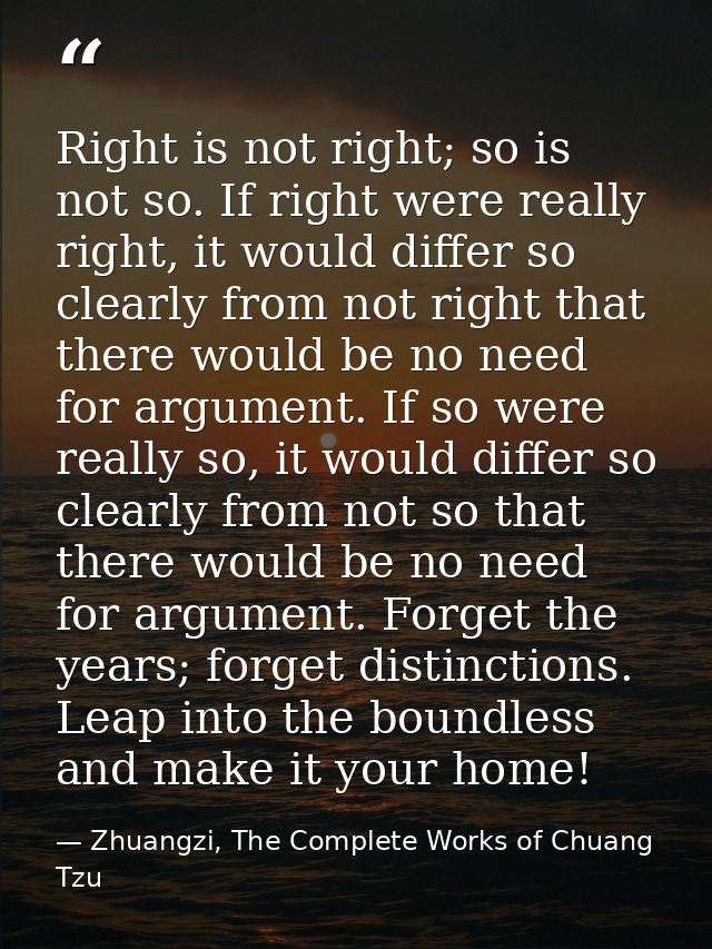 Right is not right; so is not so. If right were really right, it would differ so clearly from not right that there would — Zhuangzi, The Complete Works of Chuang Tzu