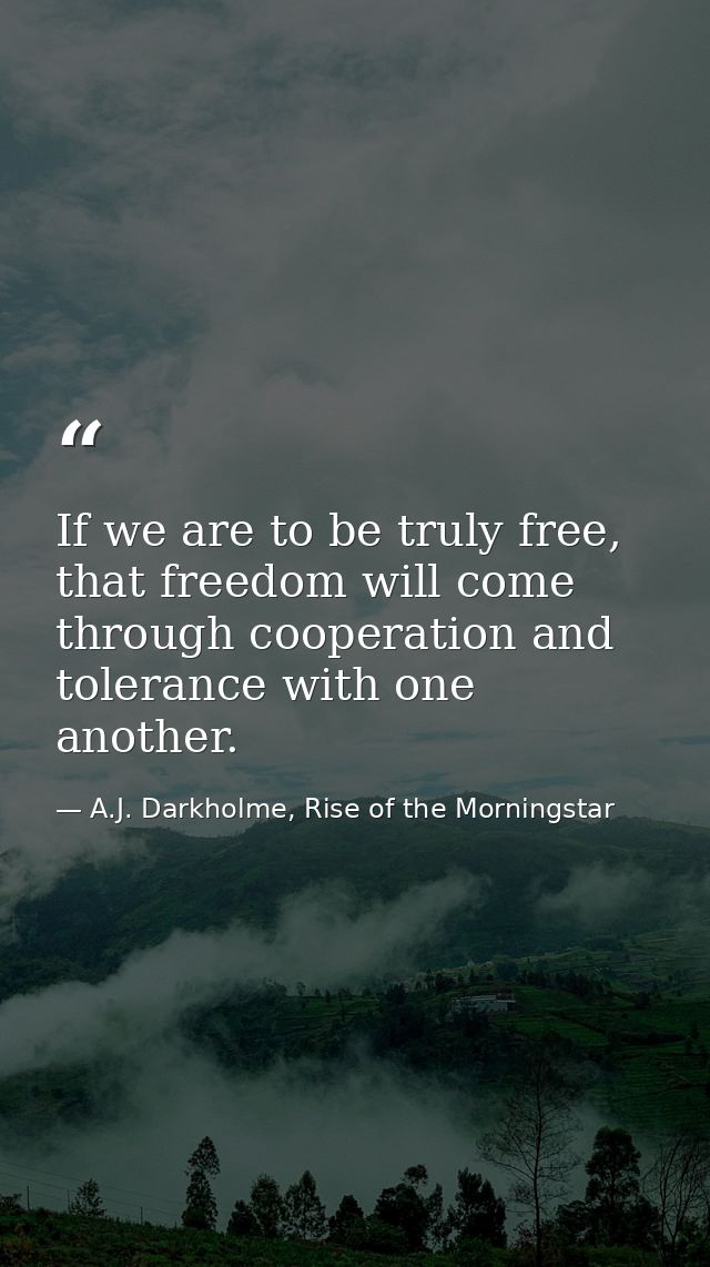 If we are to be truly free, that freedom will come through cooperation and tolerance with one another. — A.J. Darkholme, Rise of the Morningstar