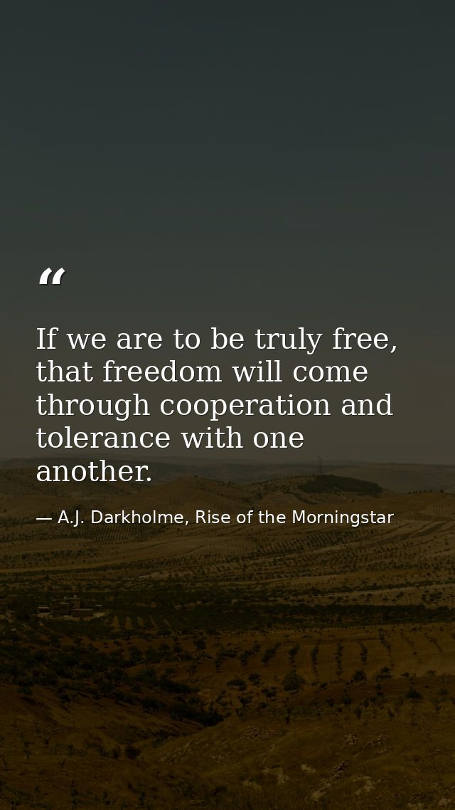 If we are to be truly free, that freedom will come through cooperation and tolerance with one another. — A.J. Darkholme, Rise of the Morningstar