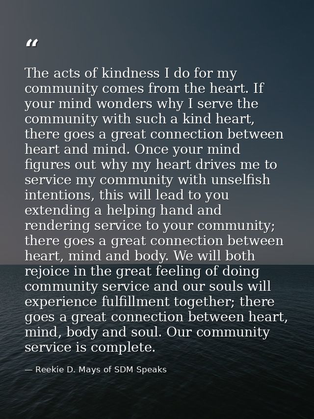The acts of kindness I do for my community comes from the heart. If your mind wonders why I serve the community with suc — Reekie D. Mays of SDM Speaks
