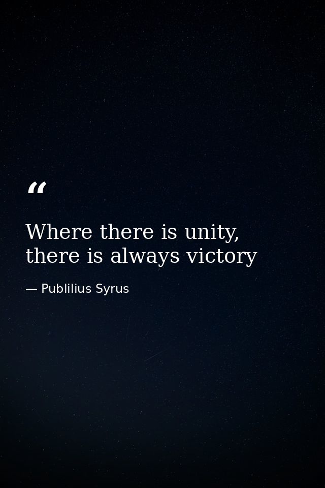 Where there is unity, there is always victory — Publilius Syrus
