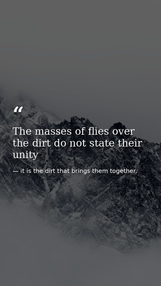 The masses of flies over the dirt do not state their unity — it is the dirt that brings them together.