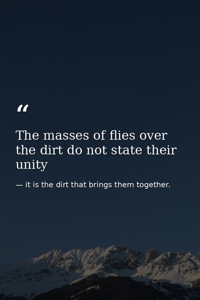 The masses of flies over the dirt do not state their unity — it is the dirt that brings them together.