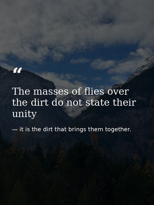 The masses of flies over the dirt do not state their unity — it is the dirt that brings them together.