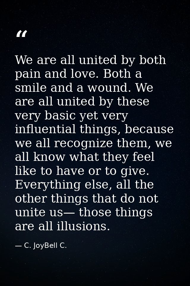 We are all united by both pain and love. Both a smile and a wound. We are all united by these very basic yet very influe — C. JoyBell C.