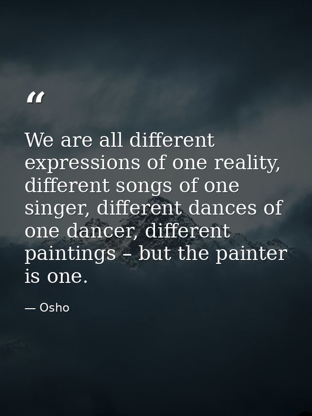 We are all different expressions of one reality, different songs of one singer, different dances of one dancer, differen — Osho