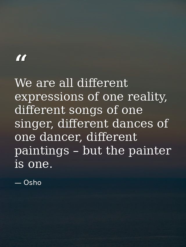 We are all different expressions of one reality, different songs of one singer, different dances of one dancer, differen — Osho