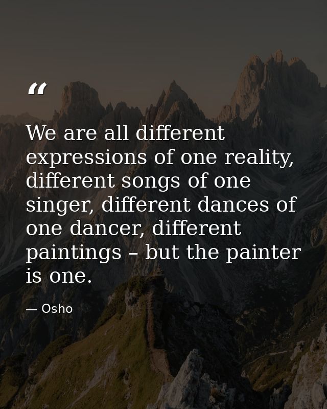 We are all different expressions of one reality, different songs of one singer, different dances of one dancer, differen — Osho
