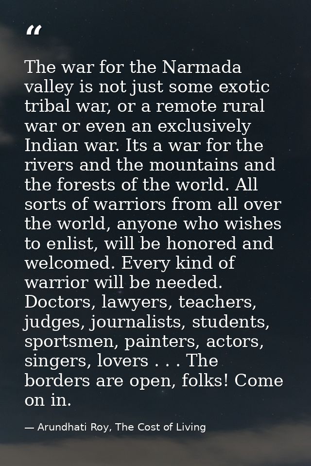 The war for the Narmada valley is not just some exotic tribal war, or a remote rural war or even an exclusively Indian w — Arundhati Roy, The Cost of Living