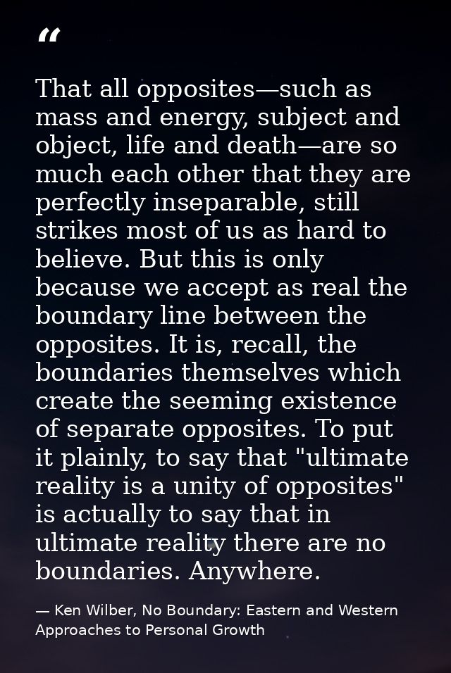 That all opposites—such as mass and energy, subject and object, life and death—are so much each other that they are perf — Ken Wilber, No Boundary: Eastern and Western Approaches to Personal Growth