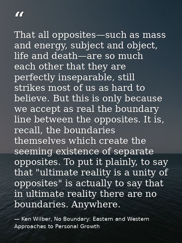 That all opposites—such as mass and energy, subject and object, life and death—are so much each other that they are perf — Ken Wilber, No Boundary: Eastern and Western Approaches to Personal Growth