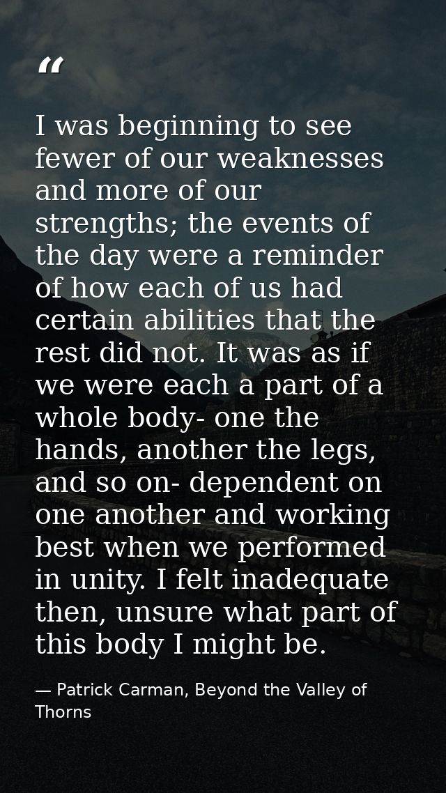 I was beginning to see fewer of our weaknesses and more of our strengths; the events of the day were a reminder of how e — Patrick Carman, Beyond the Valley of Thorns