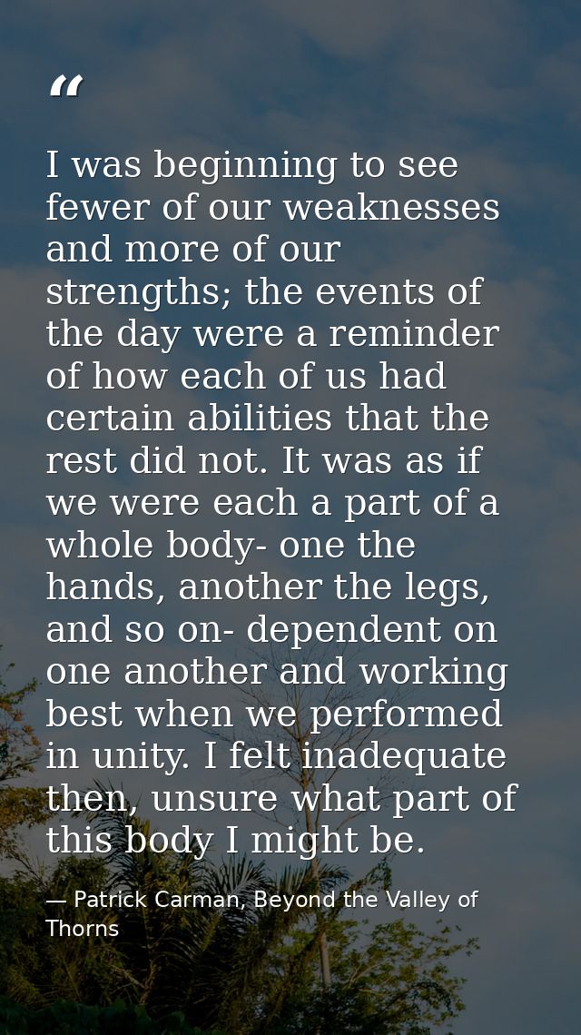 I was beginning to see fewer of our weaknesses and more of our strengths; the events of the day were a reminder of how e — Patrick Carman, Beyond the Valley of Thorns