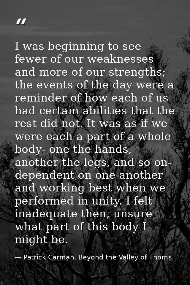 I was beginning to see fewer of our weaknesses and more of our strengths; the events of the day were a reminder of how e — Patrick Carman, Beyond the Valley of Thorns