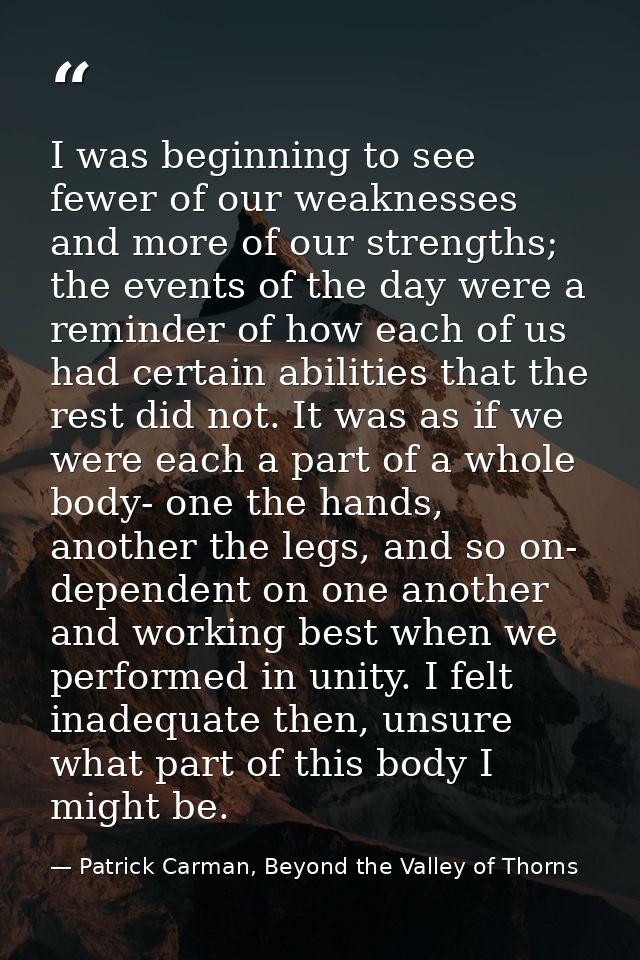 I was beginning to see fewer of our weaknesses and more of our strengths; the events of the day were a reminder of how e — Patrick Carman, Beyond the Valley of Thorns