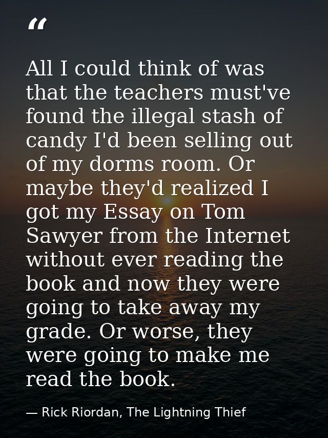 All I could think of was that the teachers must've found the illegal stash of candy I'd been selling out of my dorms roo — Rick Riordan, The Lightning Thief