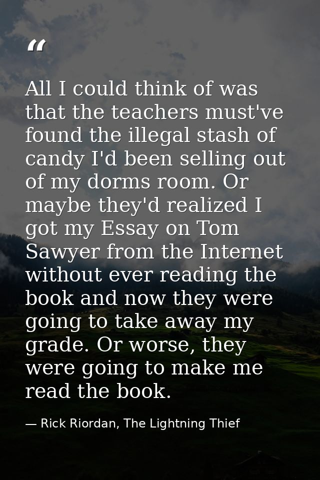 All I could think of was that the teachers must've found the illegal stash of candy I'd been selling out of my dorms roo — Rick Riordan, The Lightning Thief