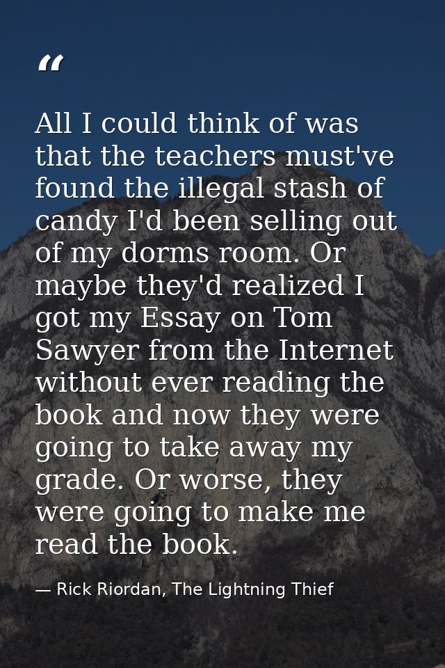 All I could think of was that the teachers must've found the illegal stash of candy I'd been selling out of my dorms roo — Rick Riordan, The Lightning Thief