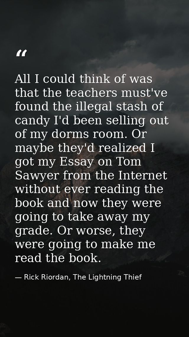 All I could think of was that the teachers must've found the illegal stash of candy I'd been selling out of my dorms roo — Rick Riordan, The Lightning Thief